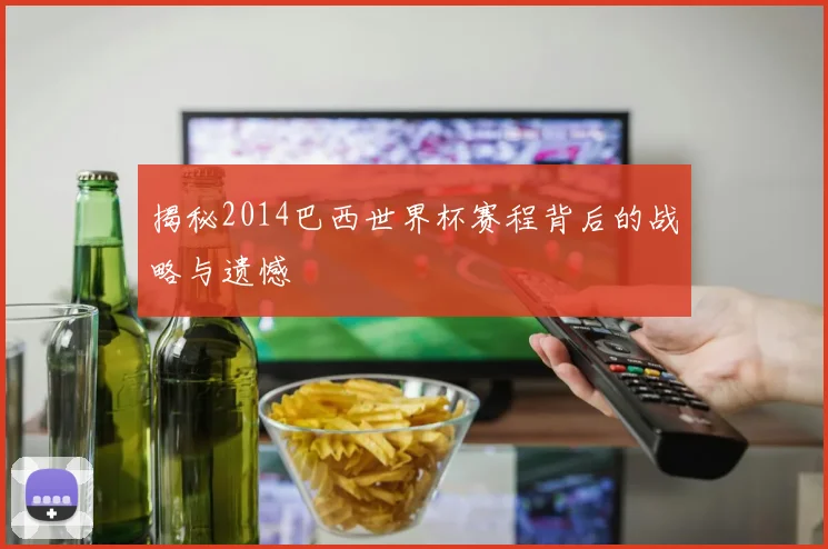 揭秘2014巴西世界杯赛程背后的战略与遗憾