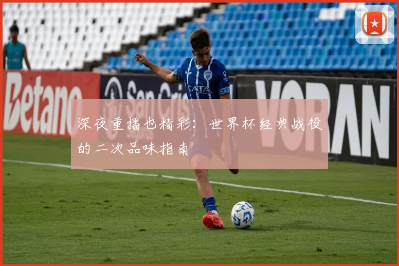 深夜重播也精彩：世界杯经典战役的二次品味指南