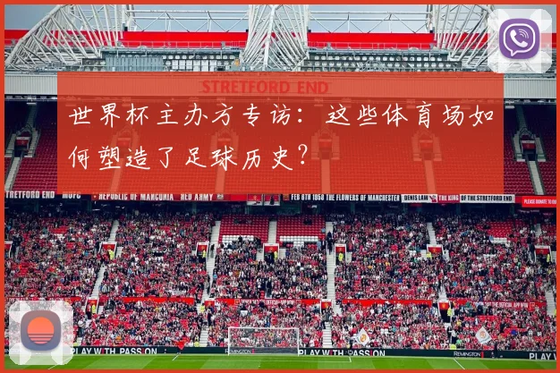 世界杯主办方专访:这些体育场如何塑造了足球历史?
