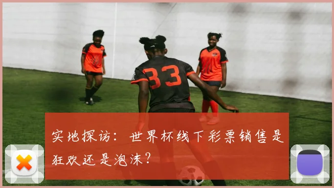 实地探访：世界杯线下彩票销售是狂欢还是泡沫？