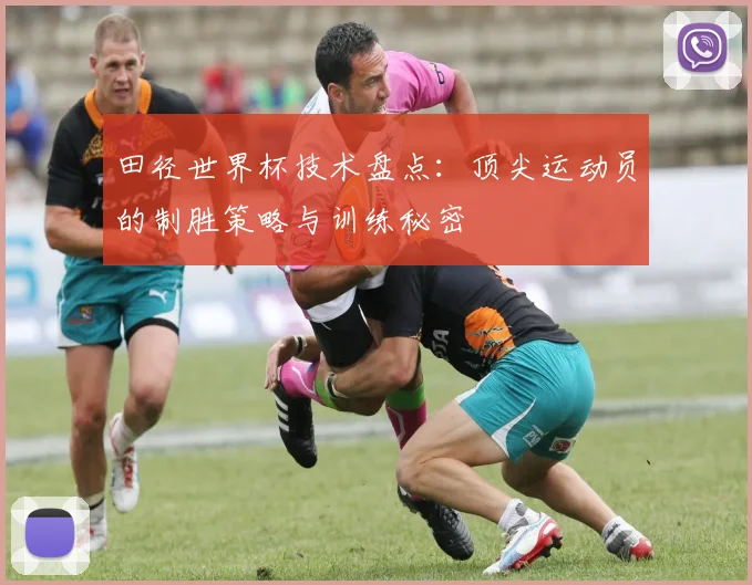 田径世界杯技术盘点：顶尖运动员的制胜策略与训练秘密