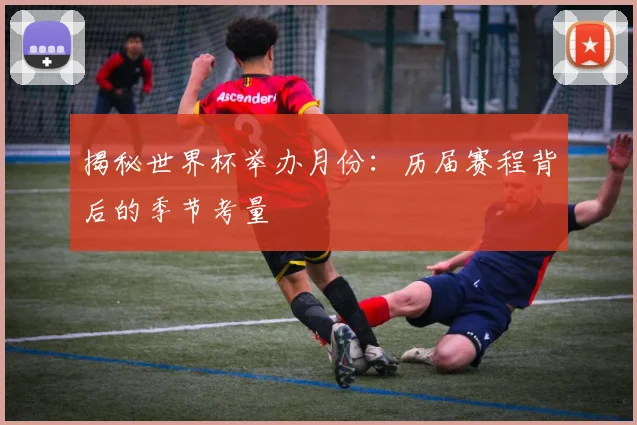 揭秘世界杯举办月份：历届赛程背后的季节考量