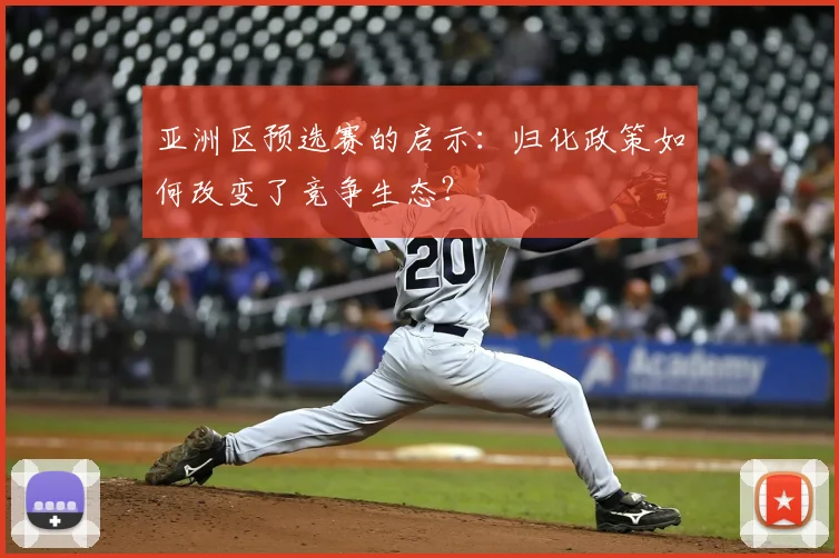 亚洲区预选赛的启示：归化政策如何改变了竞争生态？