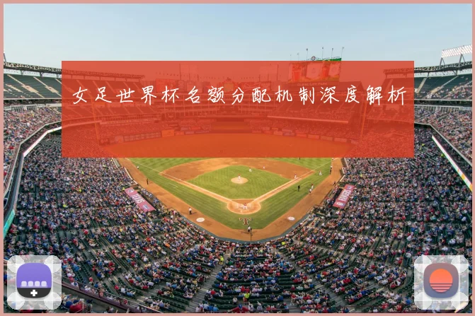 女足世界杯名额分配机制深度解析