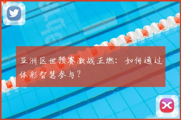 亚洲区世预赛激战正燃：如何通过体彩智慧参与？